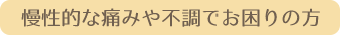 慢性的な痛みや不調でお困りの方